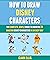 How To Draw Disney Characters: The Complete, Simple Guide To Drawing 28 Amazing Disney Characters In An Easy Way.