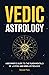 Vedic Astrology: A Beginner’s Guide to the Fundamentals of Jyotish and Hindu Astrology