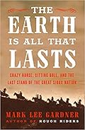 The Earth Is All That Lasts: Crazy Horse, Sitting Bull, and the Last Stand of the Great Sioux Nation 