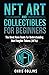 NFT Art and Collectables for Beginners: The Must Have Guide for Understanding Non Fungible Tokens (NFTs)