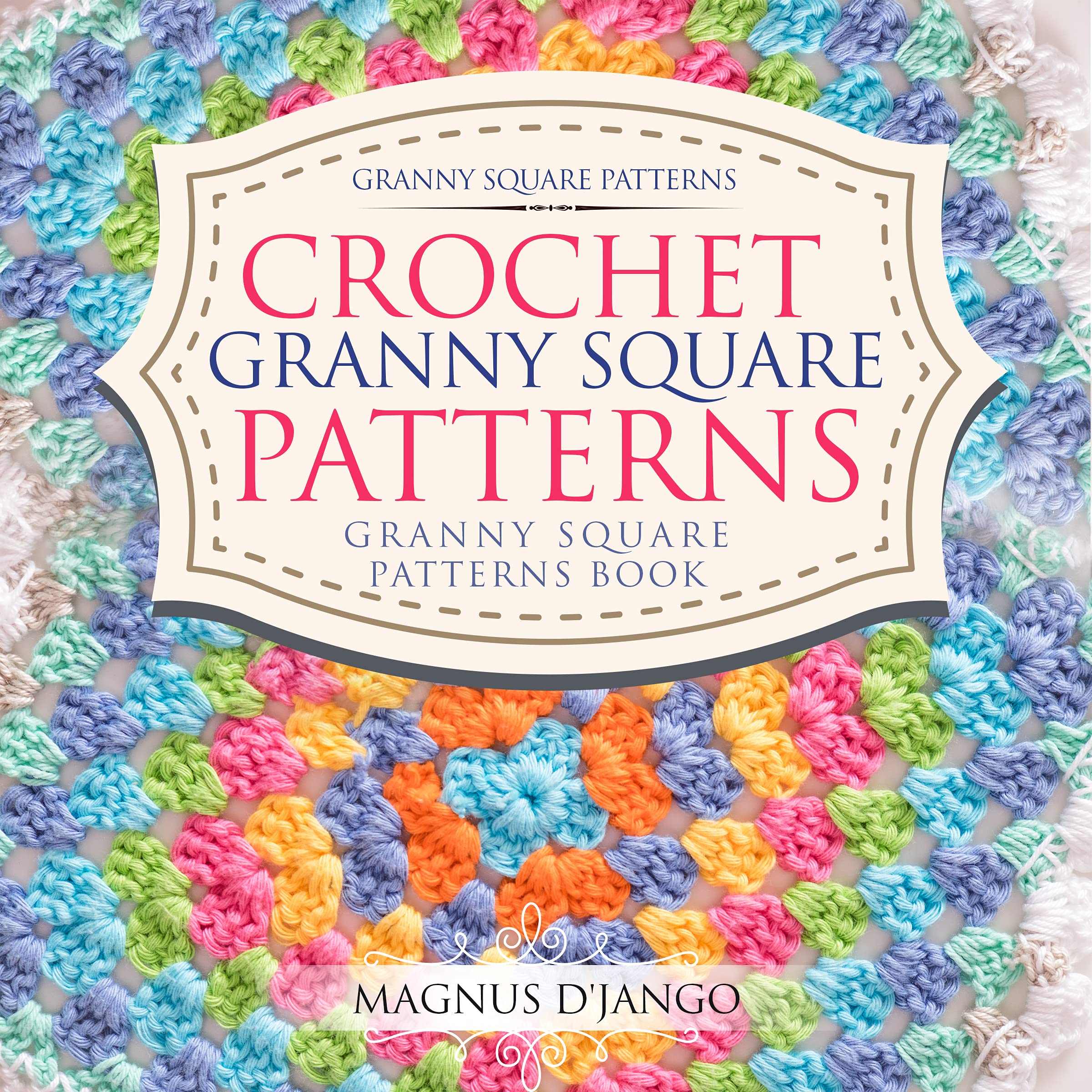 Crochet Granny Square Patterns - Granny Square Patterns Book!: Granny Square Patterns! Discover All You Really Need To Know! (Kindle Edition)