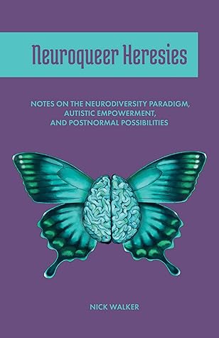 Neuroqueer Heresies: Notes on the Neurodiversity Paradigm, Autistic Empowerment, and Postnormal Possibilities