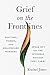 Grief on the Front Lines: Doctors, Nurses, and Healthcare Workers Speak Out on the Invisible Wounds They Carry