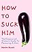 How To Suck Him: The Empowe...