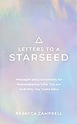 Letters to a Starseed: Messages and Activations for Remembering Who You Are and Why You Came Here
