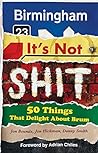 Birmingham: It's Not Shit - 50 Things That Delight About Brum