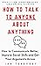 How to Talk to Anyone About Anything: How to Communicate Better, Improve Social Skills and Get Your Arguments Across (Effective Communication: Master Social ... Skills & Build Strong Relationships Book 4)