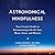 Astronomical Mindfulness: Your Cosmic Guide to Reconnecting with the Sun, Moon, Stars, and Planets