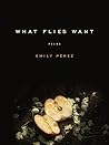 What Flies Want by Emily Pérez
