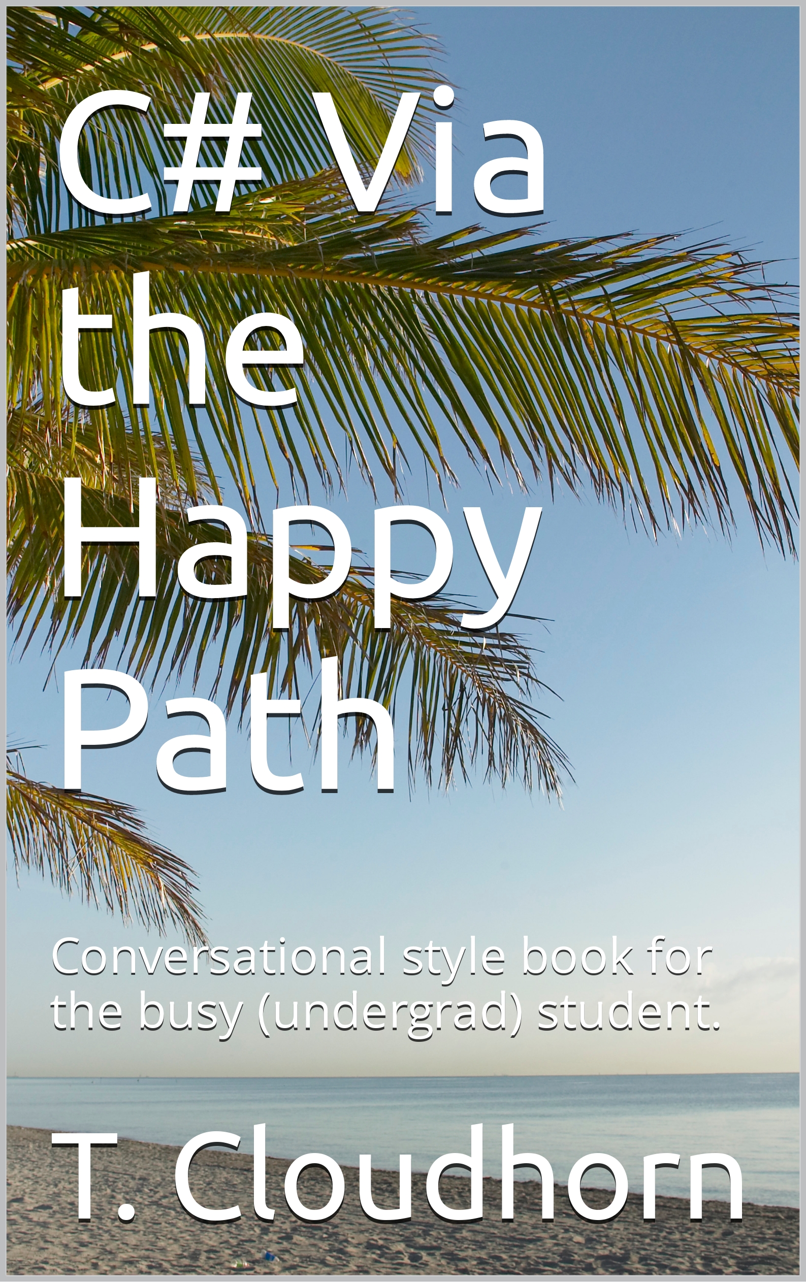 C# Via the Happy Path: Conversational style book for the busy (undergrad) student.