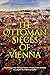 The Ottoman Sieges of Vienna: The History of the Ottoman Empire’s Unsuccessful Attempts to Conquer the Habsburg Capital