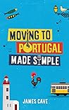 Moving to Portugal Made Simple by James Cave