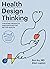 Health Design Thinking: Creating Products and Services for Better Health