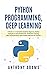 Python Programming, Deep Learning: 3 Books in 1: A Complete Guide for Beginners, Python Coding for AI, Neural Networks, & Machine Learning, Data Science/Analysis with Practical Exercises for Learners