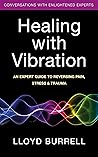 Healing with Vibration: An Expert Guide to Reversing Pain, Stress, & Trauma