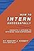 How to Intern Successfully: Insights & Actions to Optimize Your Experience