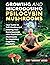 Growing and Microdosing Psilocybin Mushrooms: Your Guide to Self-Healing and Altering Your Consciousness with Psychedelic Mushrooms for Improving Cognitive Flexibility