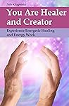 You Are Healer and Creator: Experience Energetic Healing and Energy Work