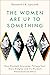 The Women Are Up to Something: How Elizabeth Anscombe, Philippa Foot, Mary Midgley, and Iris Murdoch Revolutionized Ethics