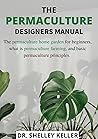 A PERMACULTURE DESIGNERS MANUAL: The permaculture home garden for beginners, what is permaculture farming, and basic permaculture principles.