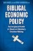 Biblical Economic Policy: Ten Scriptural Truths for Fiscal and Monetary Decision-Making