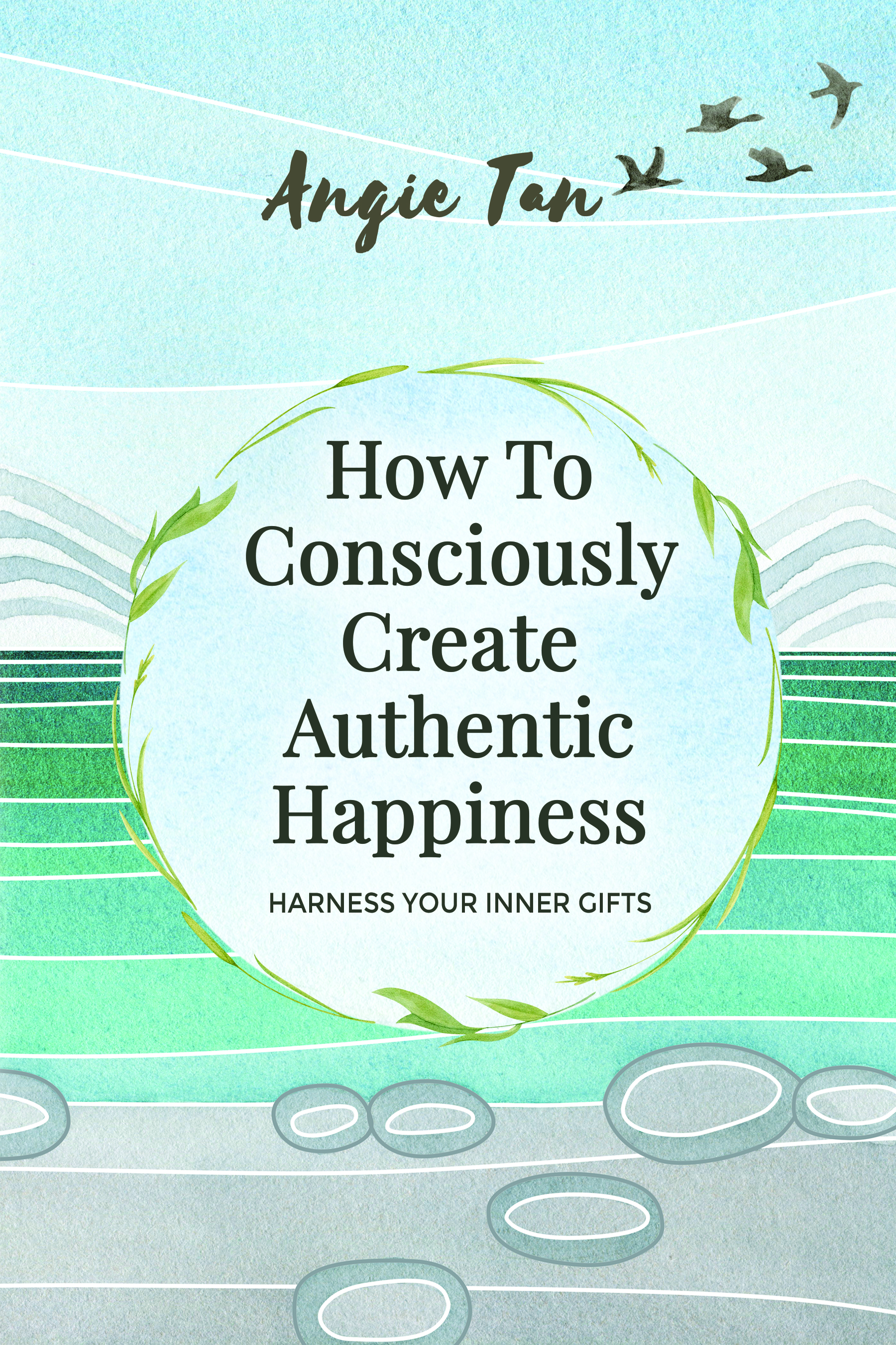 How To Consciously Create Authentic Happiness: Harness Your Inner Gifts