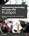 Empowering Marketing and Sales with HubSpot: Take your business to a new level with HubSpot's inbound marketing, SEO, analytics, and sales tools