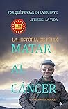 Book cover for Matar al cáncer: La historia de Félix (Spanish Edition)