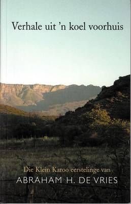 Verhale Uit 'n Koel Voorhuis : Die Klein Karoo Eerstelinge van Abraham H. De Vries