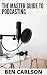 The Master Guide To Podcasting: Learn How to Start and Grow Your Profitable and Successful Podcast