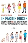 Le parole giuste. Cosa dire e cosa non dire ai nostri bambini in tutte le situazioni della vita quotidiana Le parole giuste. Cosa dire e cosa non dire ai nostri bambini in tutte le situazioni della vita quotidiana