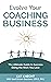 Evolve Your Coaching Business: The Ultimate Guide to Success Doing the Work You Love