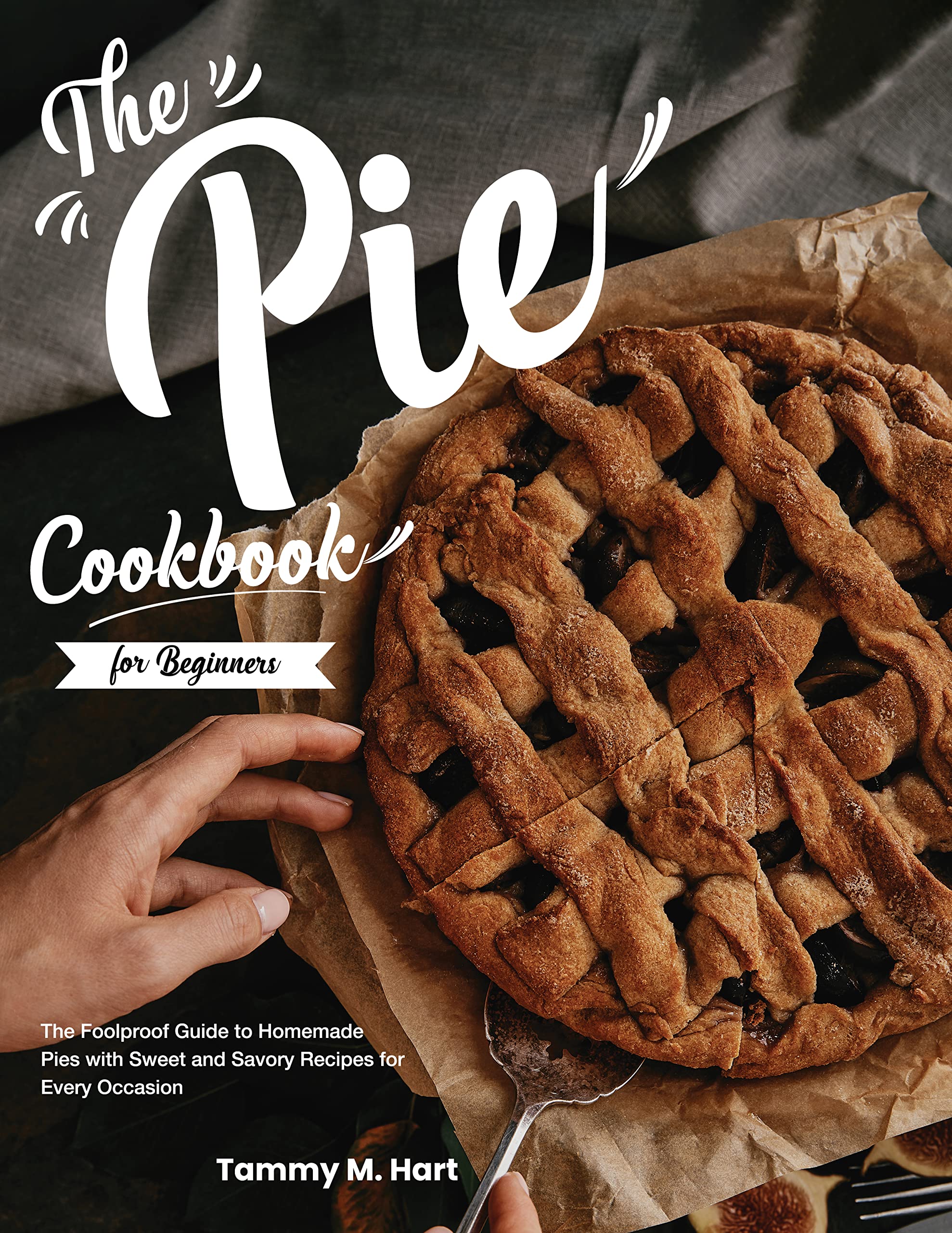 The Pie Cookbook for Beginners: The Foolproof Guide to Homemade Pies with Sweet and Savory Recipes for Every Occasion (Kindle Edition)