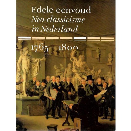 Edele eenvoud. Neo-classicisme in Nederland 1765-1800