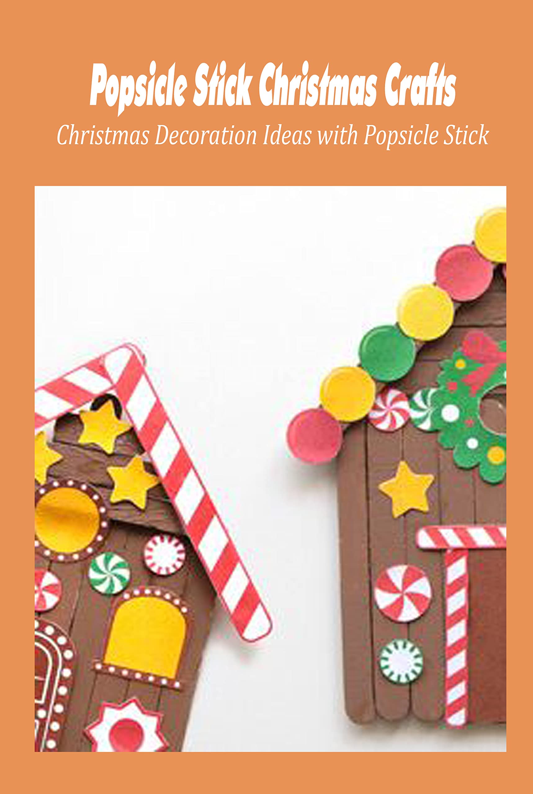 Popsicle Stick Christmas Crafts: Christmas Decoration Ideas with Popsicle Stick: Complete Guide to Making Popsicle Stick Ornaments (Kindle Edition)
