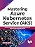 Mastering Azure Kubernetes Service (AKS): Rapidly Build and Scale Your Containerized Applications with Microsoft Azure Kubernetes Service (English Edition)