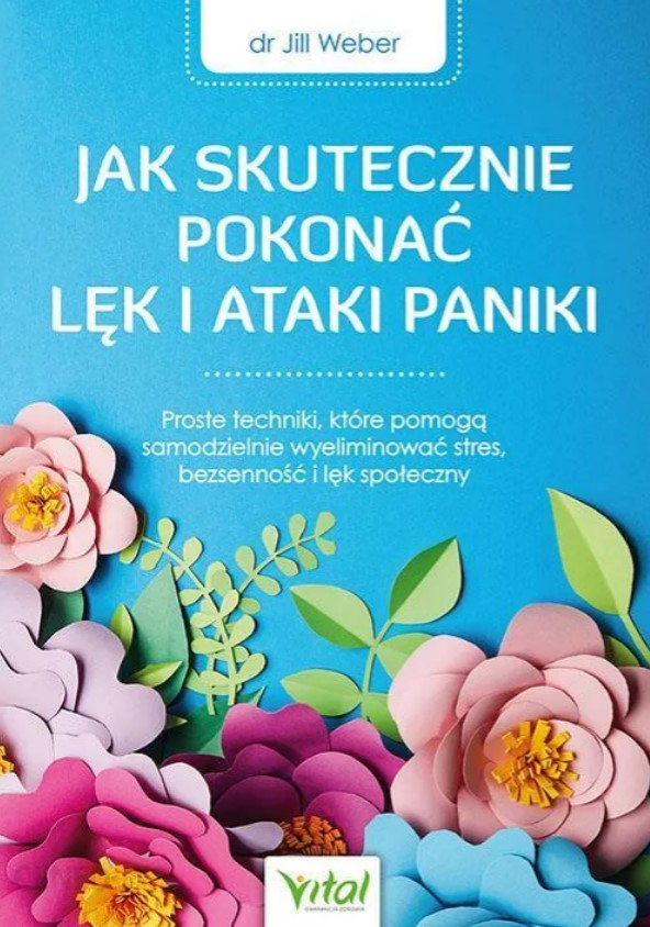 Jak skutecznie pokonać lęk i ataki paniki : proste techniki, które pomogą samodzielnie wyeliminować stres, bezsenność i lęk społeczny.