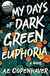 My Days of Dark Green Euphoria by A.E. Copenhaver My Days of Dark Green Euphoria by A.E. Copenhaver