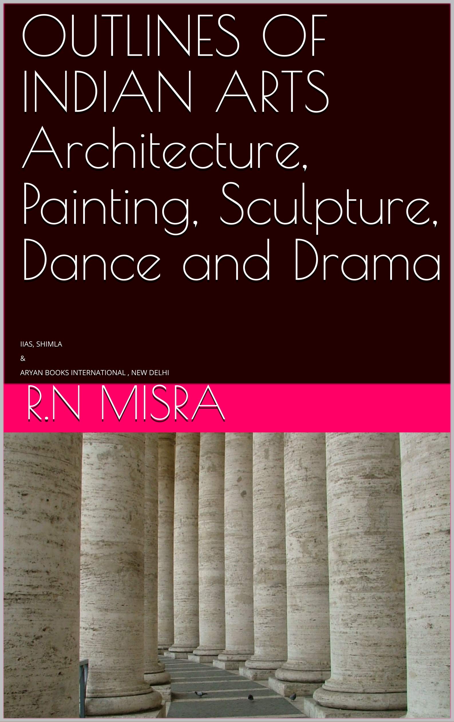OUTLINES OF INDIAN ARTS Architecture, Painting, Sculpture, Dance and Drama: IIAS, SHIMLA & ARYAN BOOKS INTERNATIONAL , NEW DELHI (Kindle Edition)