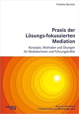 Praxis der Lösungs-fokussierten Mediation: Konzepte, Methoden und Übungen für MediatorInnen und Führungskräfte
