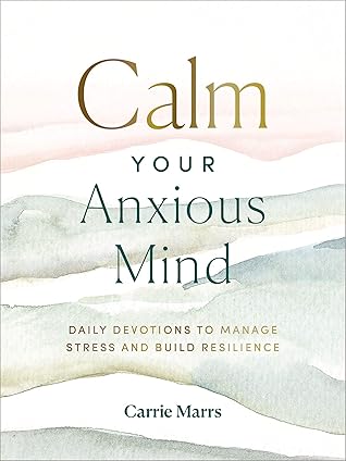 Calm Your Anxious Mind: Daily Devotions to Manage Stress and Build Resilience (A 365-Day Devotional to Help You Embrace Peace and Wellness and Leave Behind Worry and Anxiety)