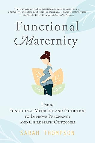 Functional Maternity: Using Functional Medicine and Nutrition to Improve Pregnancy and Childbirth Outcomes