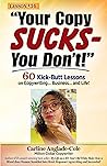 Your Copy Sucks - You Don't!: 60 Kick-Butt Lessons on Copywriting... Business... and Life!