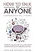 HOW TO TALK TO ANYONE COMMUNICATION SKILLS TRAINING: 30 Exercises You Should Practice to Score Goals in Business and Personal Life. The Guide to be more Charismatic and How to Communicate Effectively