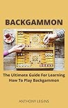 Backgammon: The Ultimate Guide For Learning How To Play Backgammon Backgammon: The Ultimate Guide For Learning How To Play Backgammon