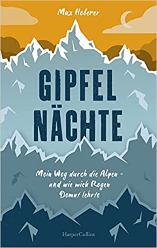 Gipfelnächte - Mein Weg durch die Alpen und wie mich Regen Demut lehrte: Mein Weg durch die Alpen - und wie mich Regen Demut lehrte