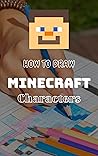 How to Draw Minecraft Characters: Step by step instructions on how to draw over 16 Minecraft characters