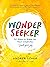 Wonder Seeker: 52 Ways to Wake Up Your Creativity and Find Your Joy – A Practical Guide to Mindfulness, Gratitude, and Everyday Magic