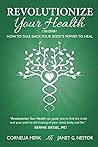 Revolutionize Your Health: How To Take Back Your Body's Power To Heal (2nd Edition)