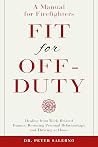 Fit For Off-Duty: A Manual for Firefighters: Healing from Work-Related Trauma, Restoring Personal Relationships, and Thriving at Home Fit For Off-Duty: A Manual for Firefighters: Healing from Work-Related Trauma, Restoring Personal Relationships, and Thriving at Home